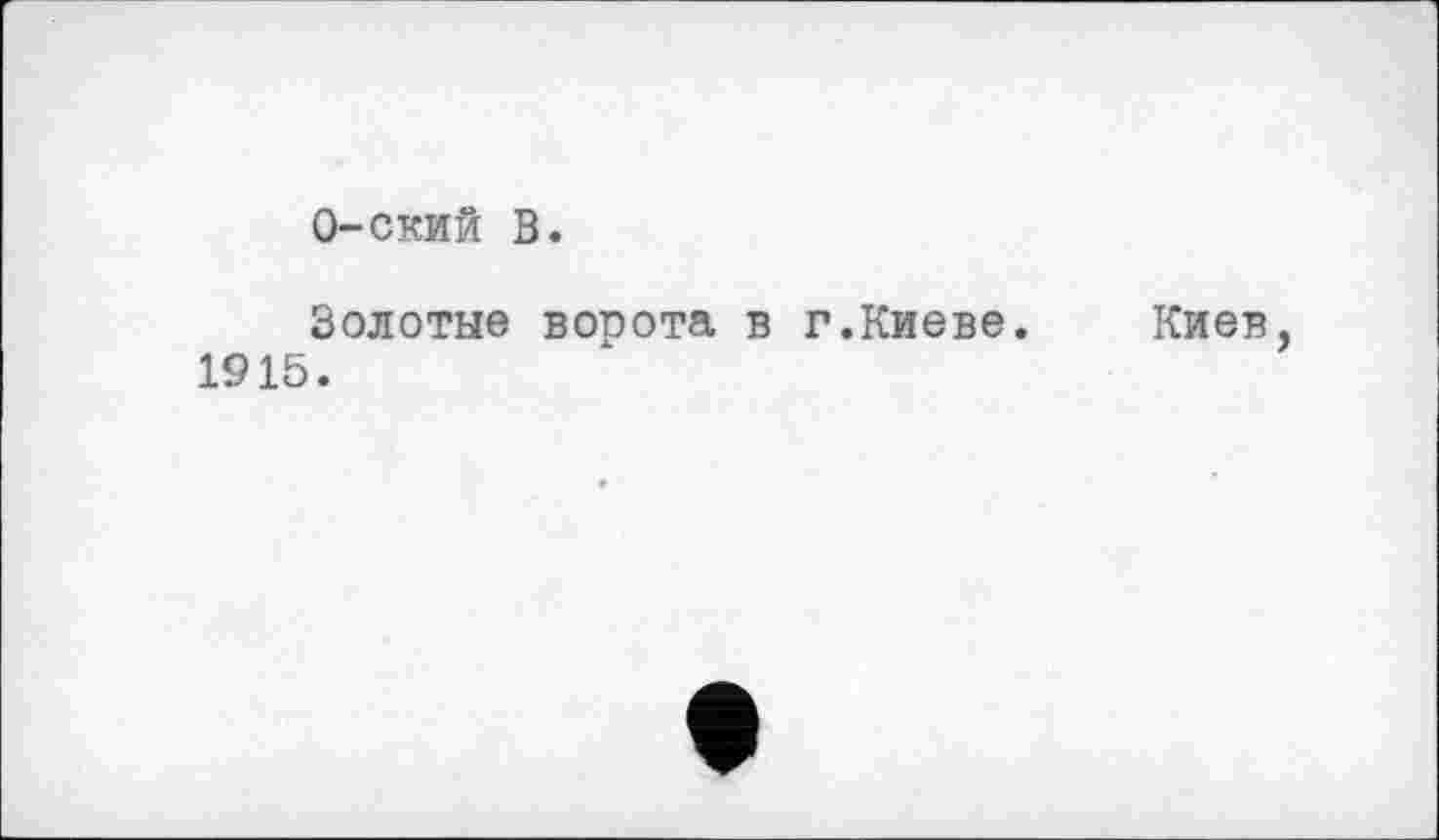 ﻿О-ский В.
Золотые ворота в г.Киеве. 1915.